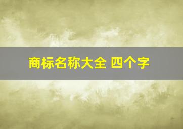 商标名称大全 四个字